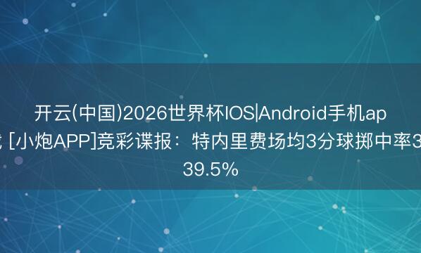 开云(中国)2026世界杯IOS|Android手机app下载 [小炮APP]竞彩谍报：特内里费场均3分球掷中率39.5%