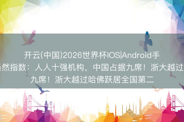 开云(中国)2026世界杯IOS|Android手机app下载 最新当然指数：人人十强机构，中国占据九席！浙大越过哈佛跃居全国第二