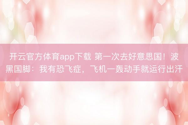 开云官方体育app下载 第一次去好意思国!波黑国脚:我有恐飞症,飞机一轰动手就运行出汗