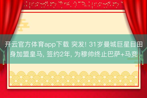 开云官方体育app下载 突发! 31岁曼城巨星目田身加盟皇马, 签约2年, 为穆帅终止巴萨+马竞