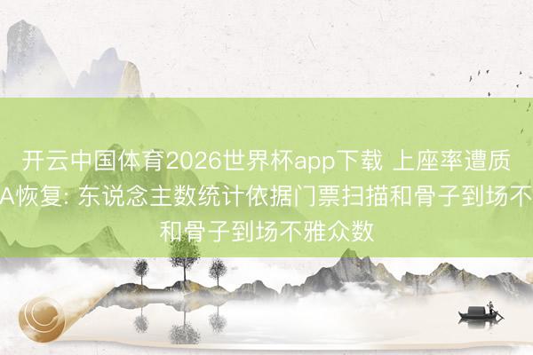开云中国体育2026世界杯app下载 上座率遭质疑, FIFA恢复: 东说念主数统计依据门票扫描和骨子到场不雅众数