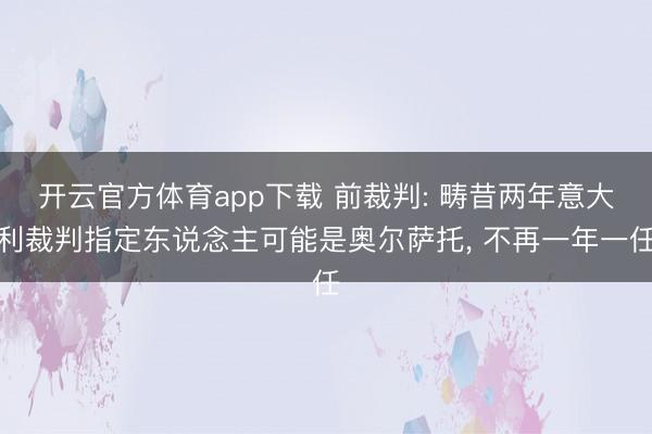 开云官方体育app下载 前裁判: 畴昔两年意大利裁判指定东说念主可能是奥尔萨托， 不再一年一任