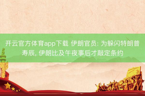 开云官方体育app下载 伊朗官员: 为躲闪特朗普寿辰, 伊朗比及午夜事后才敲定条约