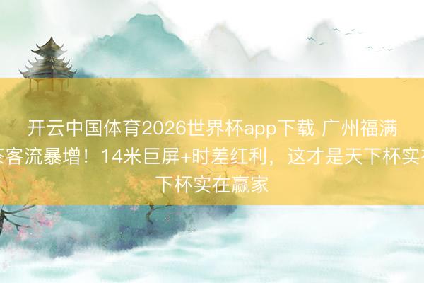 开云中国体育2026世界杯app下载 广州福满楼早茶客流暴增！14米巨屏+时差红利，这才是天下杯实在赢家