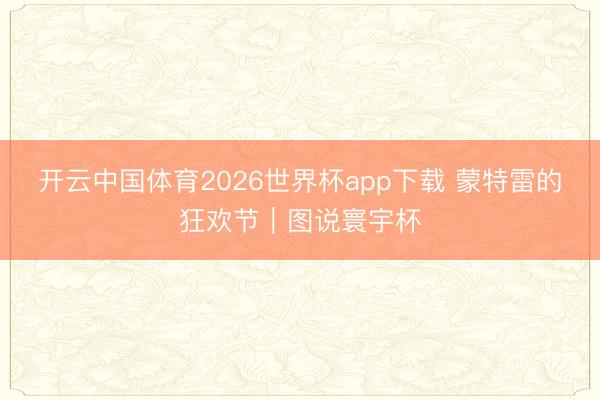 开云中国体育2026世界杯app下载 蒙特雷的狂欢节|图说寰宇杯