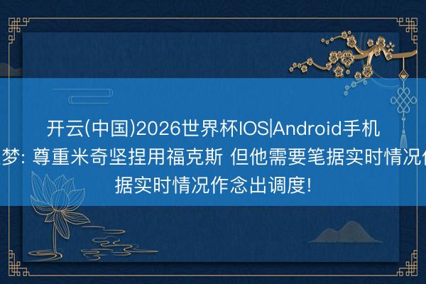 开云(中国)2026世界杯IOS|Android手机app下载 追梦: 尊重米奇坚捏用福克斯 但他需要笔据实时情况作念出调度!