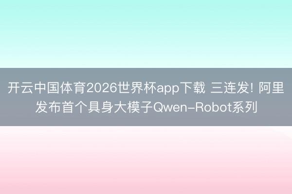 开云中国体育2026世界杯app下载 三连发! 阿里发布首个具身大模子Qwen-Robot系列