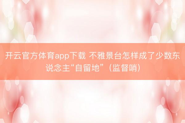 开云官方体育app下载 不雅景台怎样成了少数东说念主“自留地”(监督哨)
