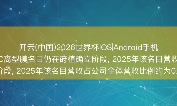 开云(中国)2026世界杯IOS|Android手机app下载 双星新材: MLCC离型膜名目仍在莳植确立阶段， 2025年该名目营收占公司全体营收比例约为0.3%
