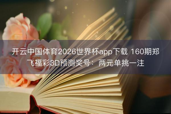 开云中国体育2026世界杯app下载 160期郑飞福彩3D预测奖号:两元单挑一注