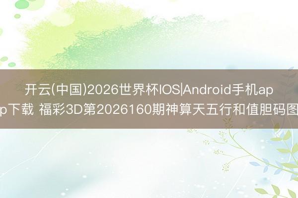 开云(中国)2026世界杯IOS|Android手机app下载 福彩3D第2026160期神算天五行和值胆码图
